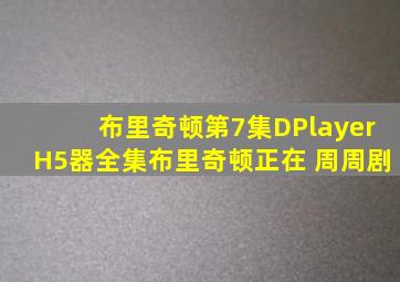 布里奇顿第7集DPlayerH5器全集布里奇顿正在 周周剧